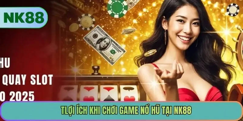 Lợi ích khi chơi game nổ hũ tại NK88